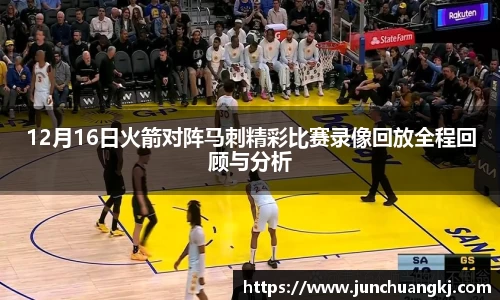 12月16日火箭对阵马刺精彩比赛录像回放全程回顾与分析